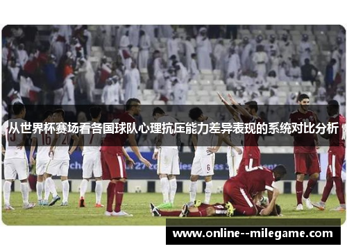 从世界杯赛场看各国球队心理抗压能力差异表现的系统对比分析