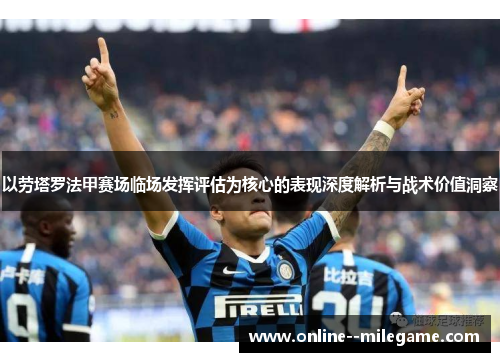 以劳塔罗法甲赛场临场发挥评估为核心的表现深度解析与战术价值洞察