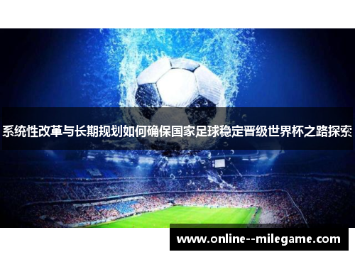 系统性改革与长期规划如何确保国家足球稳定晋级世界杯之路探索
