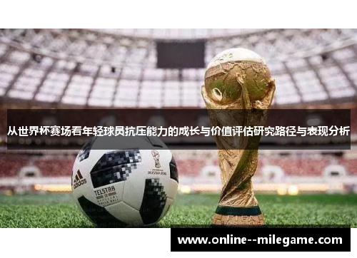 从世界杯赛场看年轻球员抗压能力的成长与价值评估研究路径与表现分析