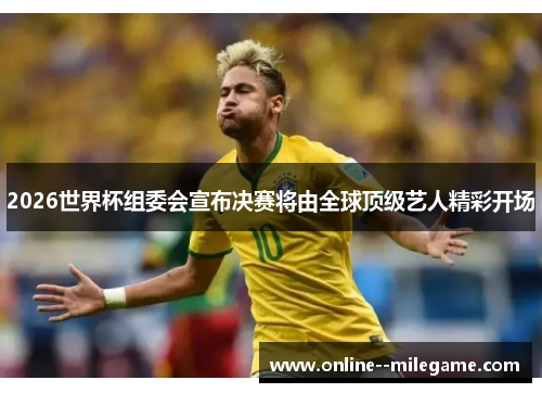 2026世界杯组委会宣布决赛将由全球顶级艺人精彩开场