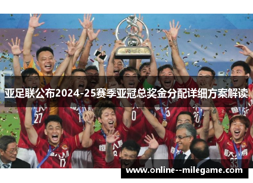 亚足联公布2024-25赛季亚冠总奖金分配详细方案解读
