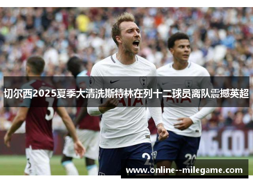 切尔西2025夏季大清洗斯特林在列十二球员离队震撼英超
