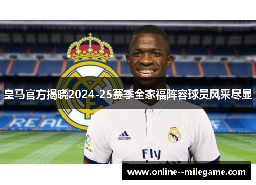 皇马官方揭晓2024-25赛季全家福阵容球员风采尽显