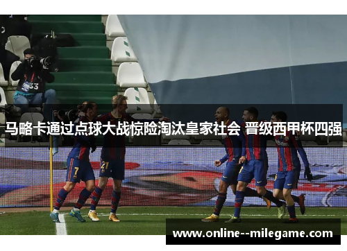 马略卡通过点球大战惊险淘汰皇家社会 晋级西甲杯四强