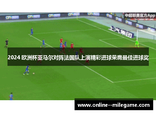 2024 欧洲杯亚马尔对阵法国队上演精彩进球荣膺最佳进球奖