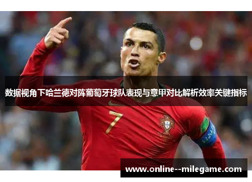 数据视角下哈兰德对阵葡萄牙球队表现与意甲对比解析效率关键指标