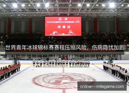 世界青年冰球锦标赛赛程压缩风险,伤病隐忧加剧 世界青年冰球锦标赛赛程压缩风险,伤病隐忧加剧