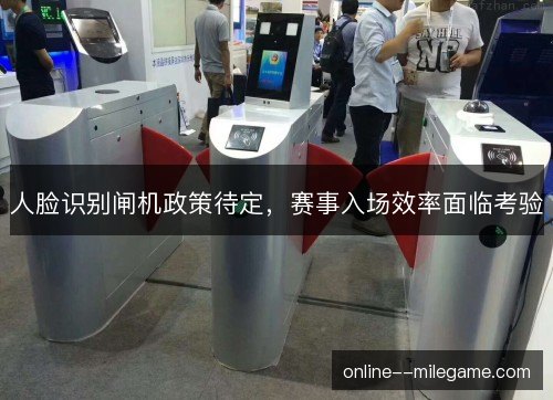 人脸识别闸机政策待定，赛事入场效率面临考验